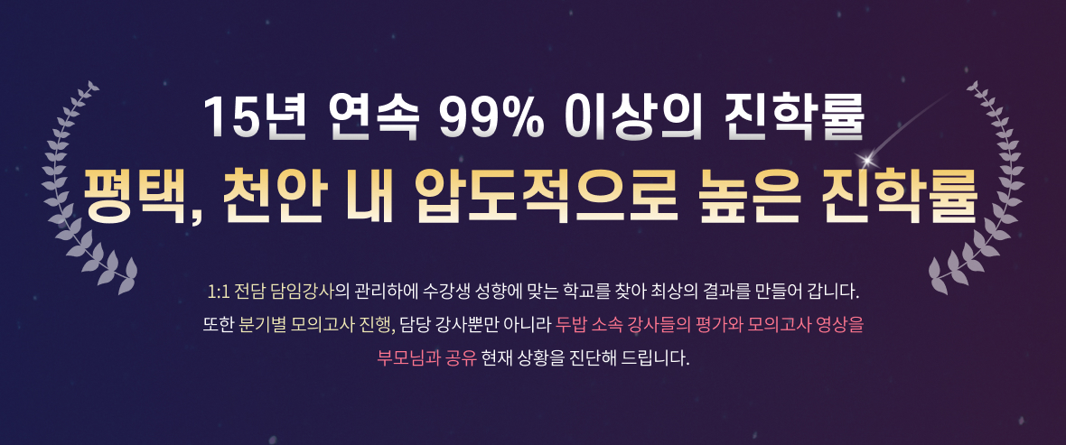 8년 연속 90% 이상의 진학률 평택, 천안 진학률 압도적 1위 1:1 전담 담임강사의 관리하에 수강생 성향에 맞는 학교를 찾아 최상의 결과를 만들어 갑니다. 또한 분기별 모의고사 진행, 담당 강사뿐만 아니라 두밥 소속 강사들의 평가와 모의고사 영상을 부모님과 공유 현재 상황을 진단해 드립니다.